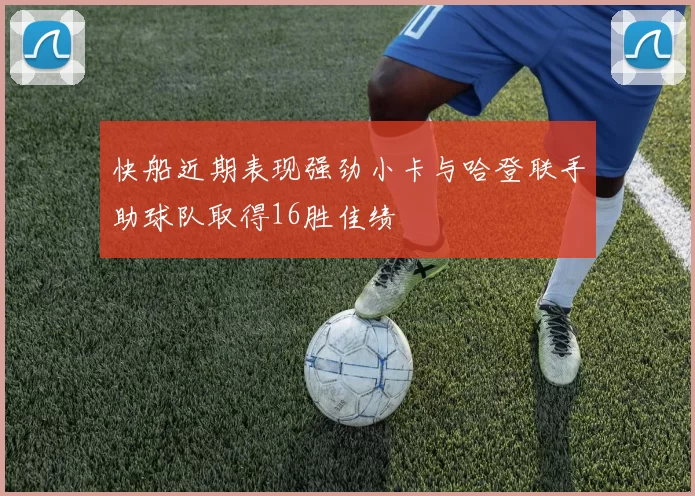 快船近期表现强劲小卡与哈登联手助球队取得16胜佳绩