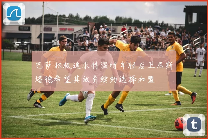 巴萨积极追求特温特年轻后卫尼斯塔德希望其放弃续约选择加盟
