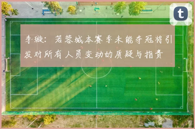 李璇：若蓉城本赛季未能夺冠将引发对所有人员变动的质疑与指责