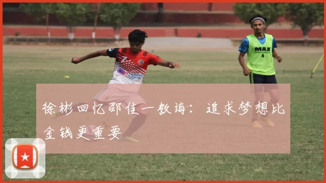 徐彬回忆邵佳一教诲：追求梦想比金钱更重要