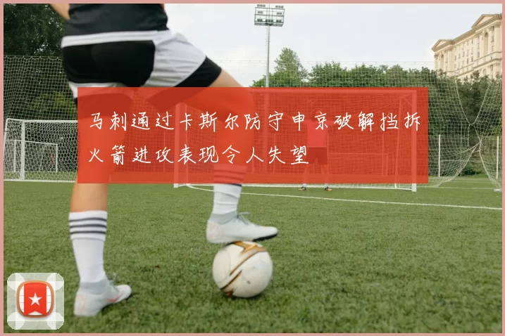 马刺通过卡斯尔防守申京破解挡拆火箭进攻表现令人失望